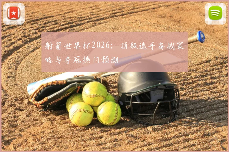 射箭世界杯2026:顶级选手备战策略与夺冠热门预测
