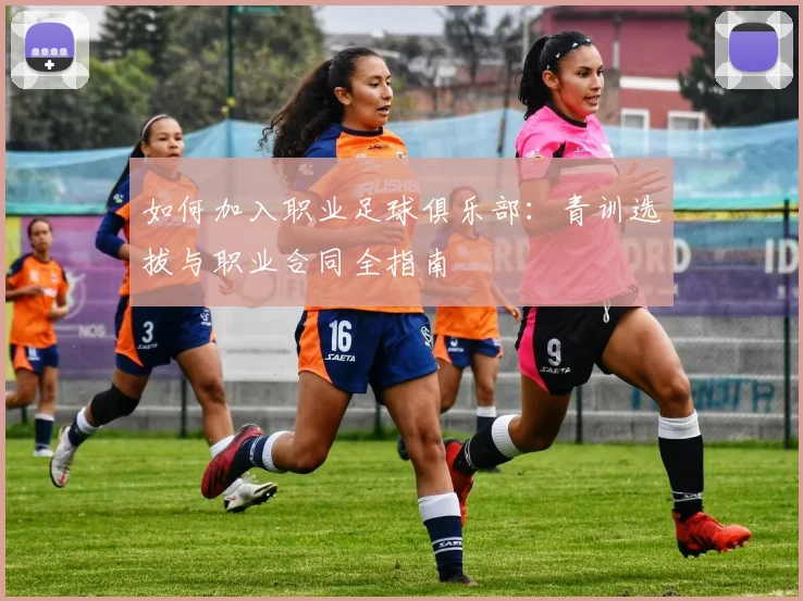 如何加入职业足球俱乐部：青训选拔与职业合同全指南