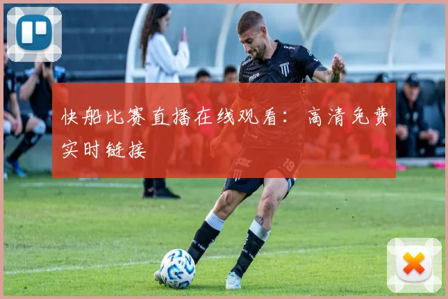 快船比赛直播在线观看:高清免费实时链接